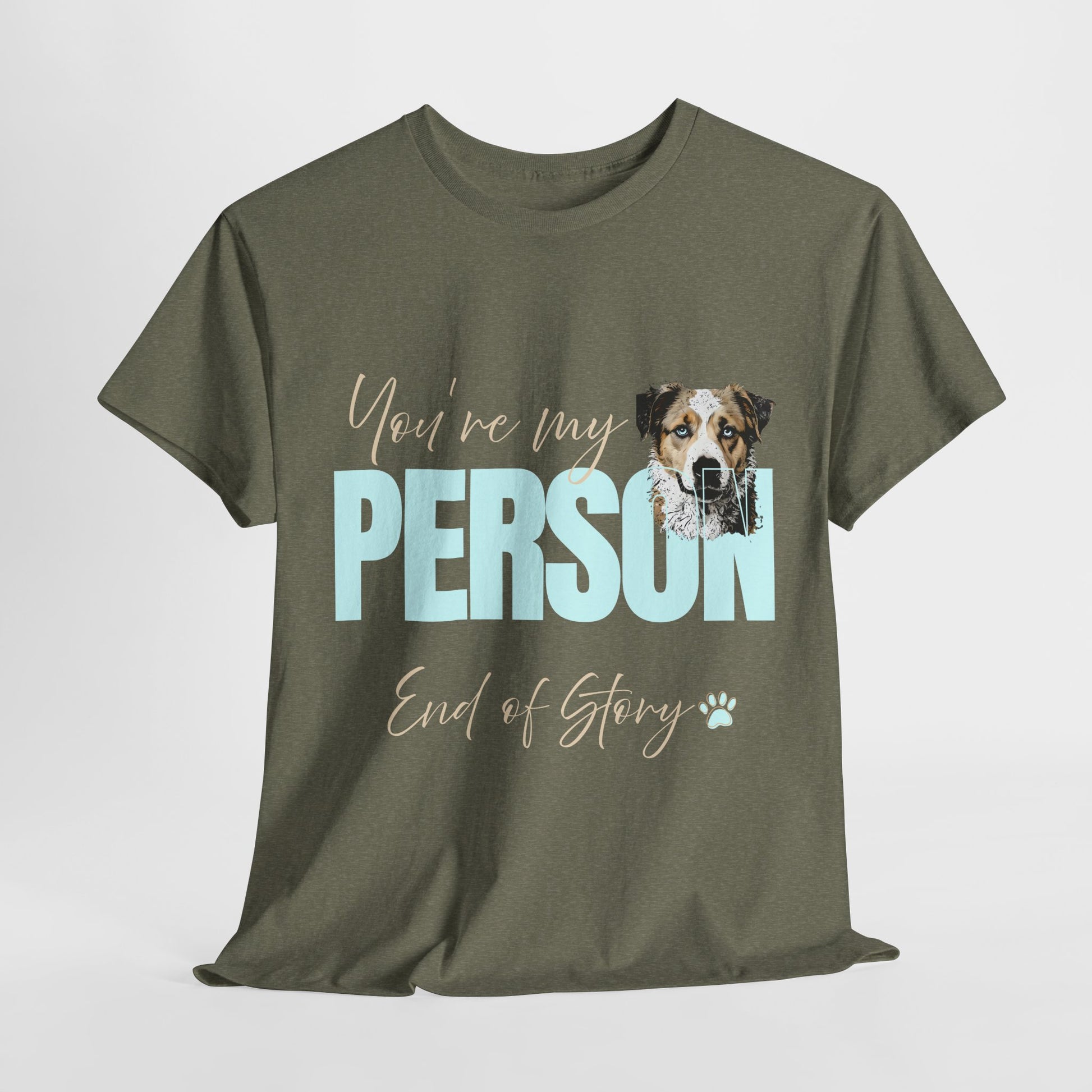 FUNNY DOG TSHIRT with text You're My Person. End of Story. in heather military green